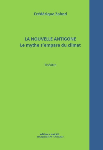 La nouvelle Antigone - le mythe s'empare du climat - Frédérique Zahnd - UNICITE