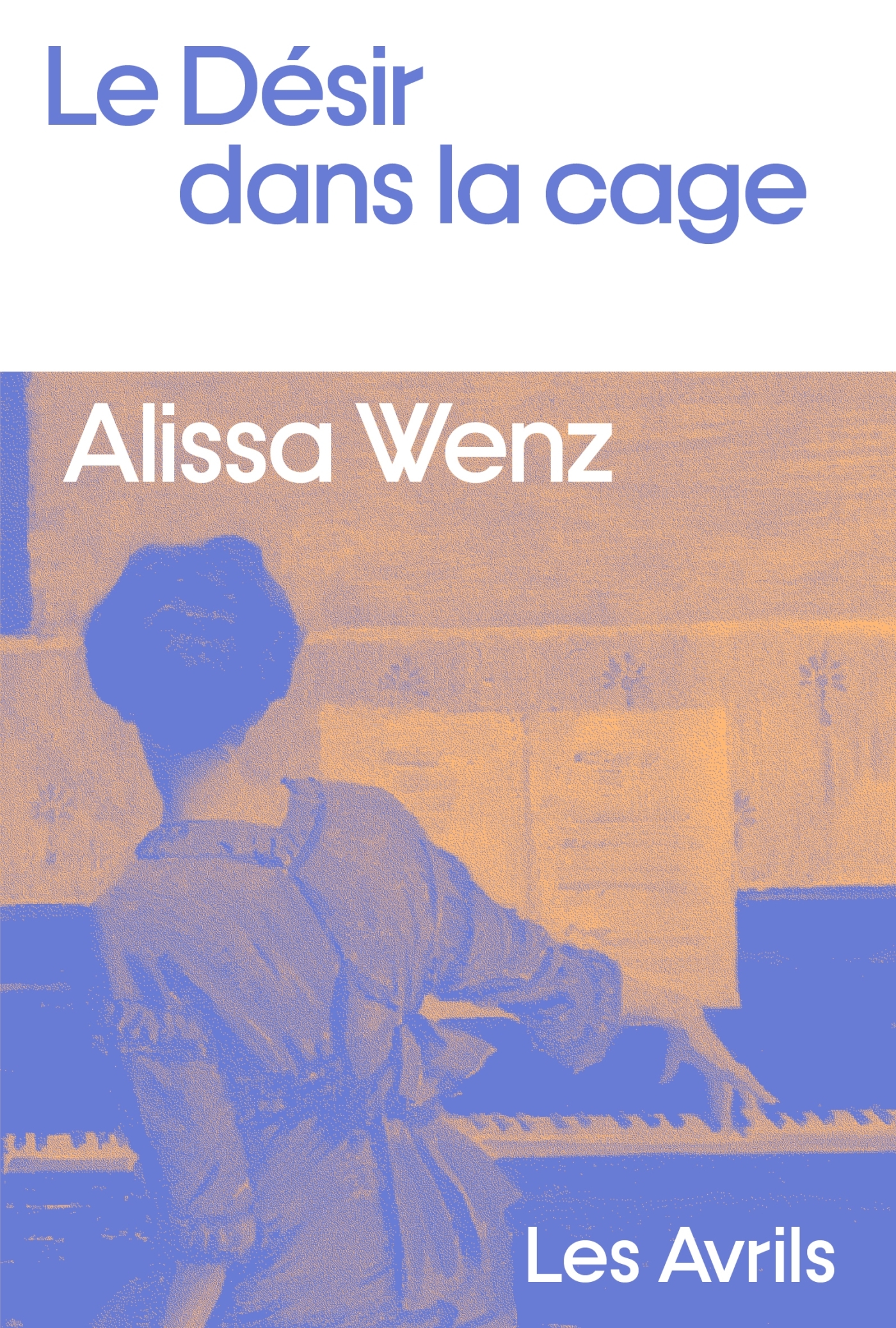 Le Désir dans la cage - alissa wenz - LES AVRILS