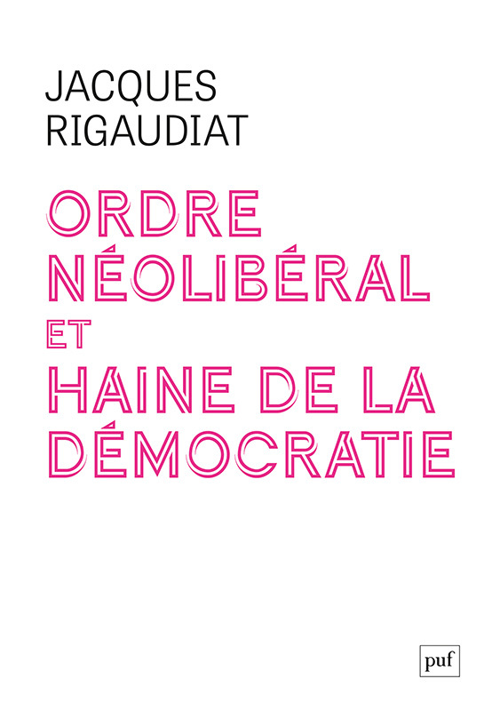 Ordre néolibéral et haine de la démocratie - Jacques Rigaudiat - PUF