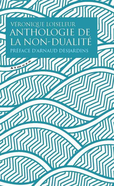 Anthologie de la non-dualité - Véronique Loiseleur, Arnaud Desjardins - ALMORA