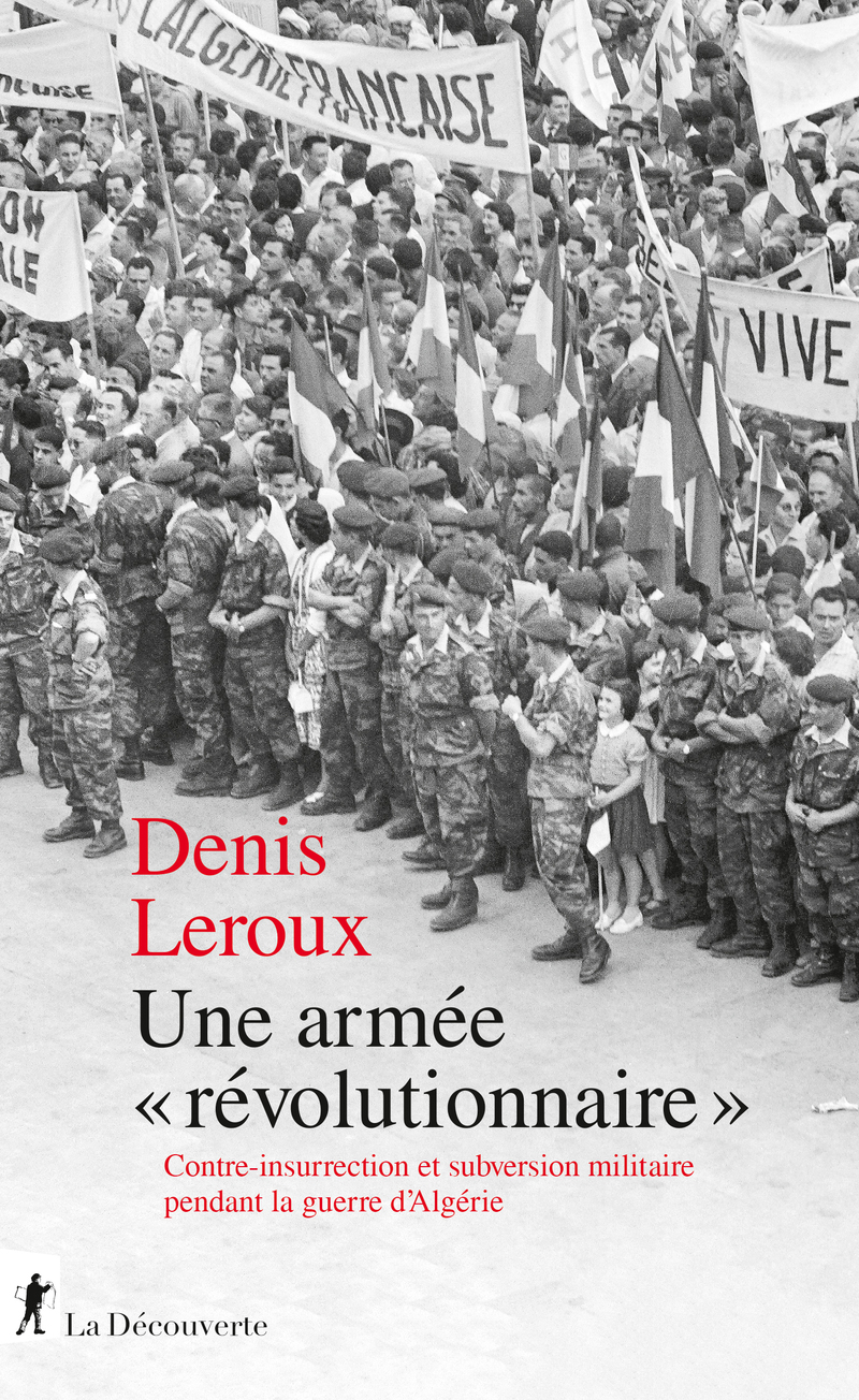 Une armée "révolutionnaire" - Contre-insurrection et subversion militaire pendant la guerre d'Algérie - Denis Leroux, Raphaëlle Branche - LA DECOUVERTE
