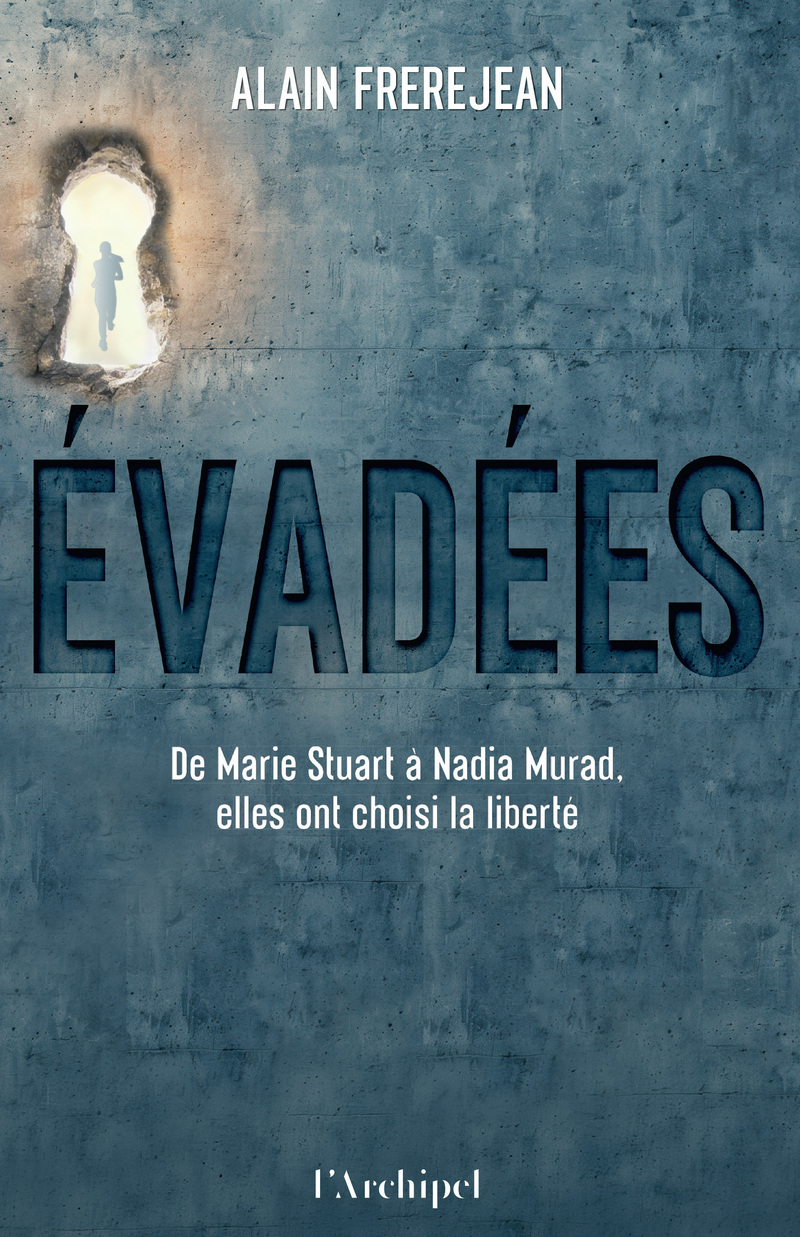 Evadées - De Marie Stuart à Nadia Murad, elles ont choisi la liberté - ALAIN FREREJEAN - ARCHIPEL